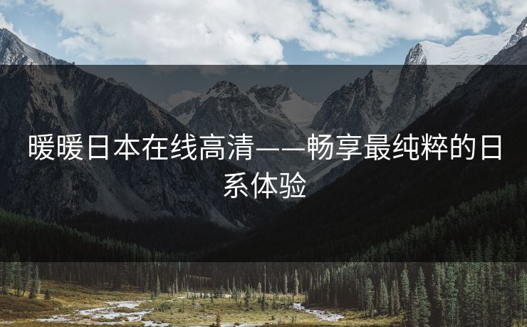 暖暖日本在线高清——畅享最纯粹的日系体验