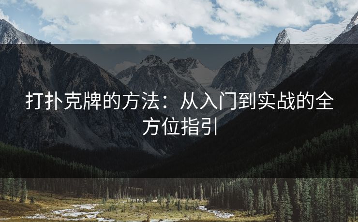 打扑克牌的方法：从入门到实战的全方位指引