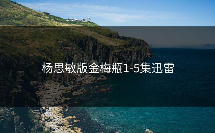 杨思敏版金梅瓶1-5集迅雷 杨思敏版金梅瓶1-5集迅雷