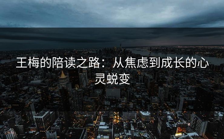 王梅的陪读之路：从焦虑到成长的心灵蜕变