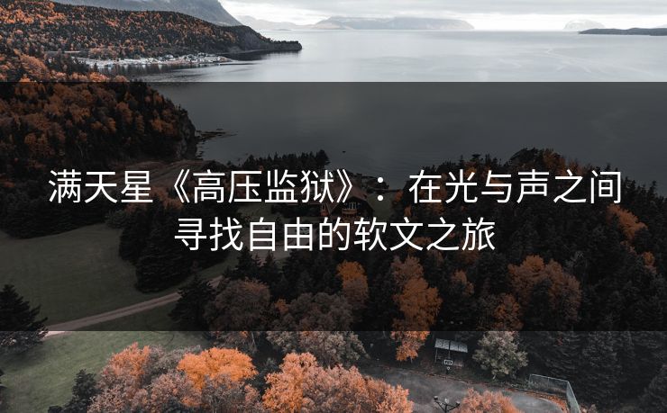 满天星《高压监狱》：在光与声之间寻找自由的软文之旅