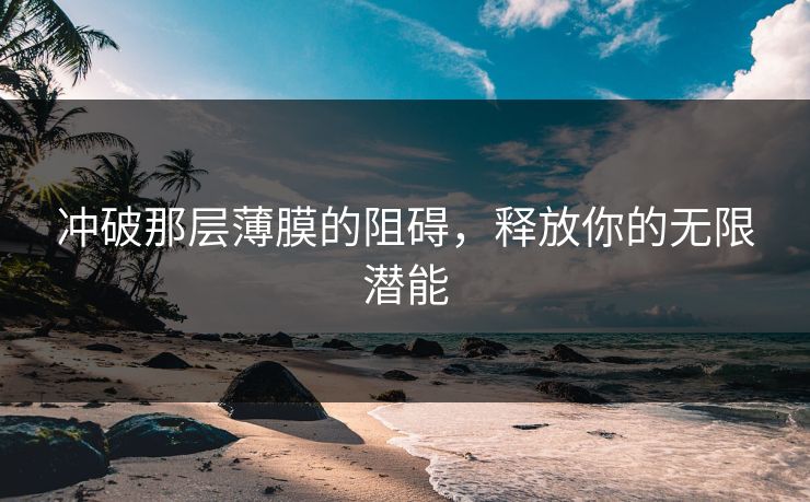 冲破那层薄膜的阻碍,释放你的无限潜能 冲破那层薄膜的阻碍,释放你的无限潜能