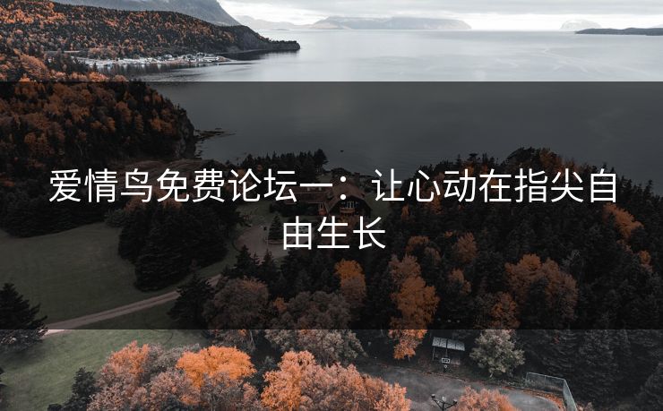 爱情鸟免费论坛一:让心动在指尖自由生长 爱情鸟免费论坛一:让心动在指尖自由生长