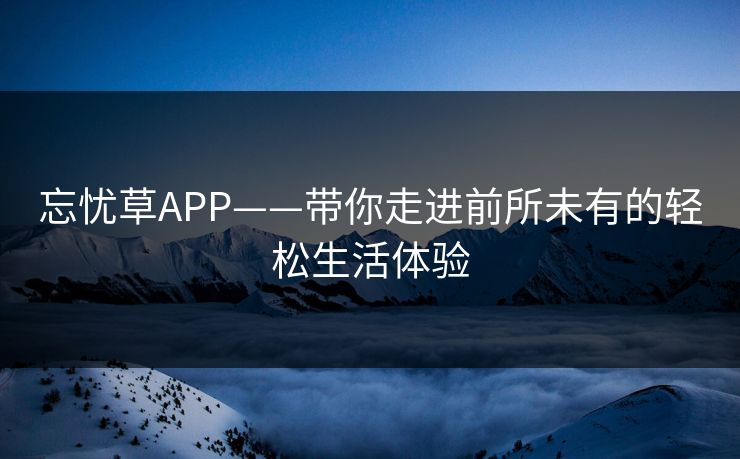 忘忧草APP——带你走进前所未有的轻松生活体验
