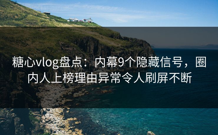 糖心vlog盘点:内幕9个隐藏信号,圈内人上榜理由异常令人刷屏不断 糖心vlog盘点:内幕9个隐藏信号,圈内人上榜理由异常令人刷屏不断