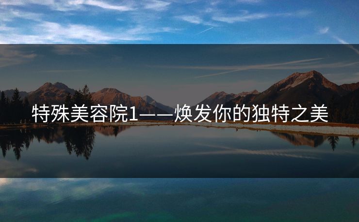 特殊美容院1——焕发你的独特之美 特殊美容院1——焕发你的独特之美