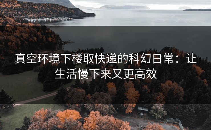 真空环境下楼取快递的科幻日常：让生活慢下来又更高效