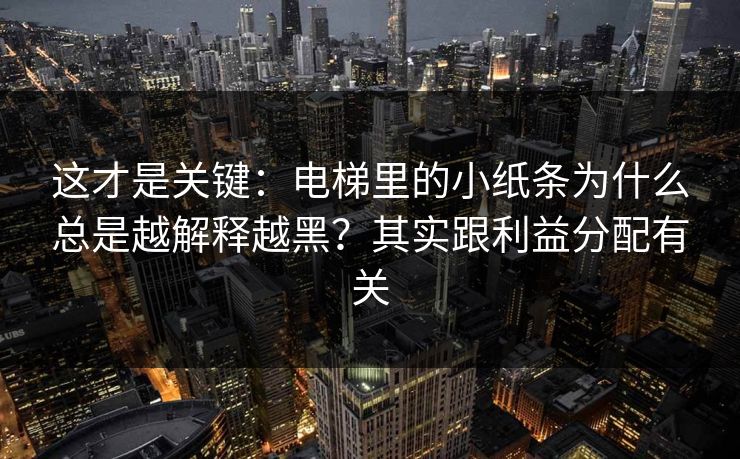 这才是关键：电梯里的小纸条为什么总是越解释越黑？其实跟利益分配有关